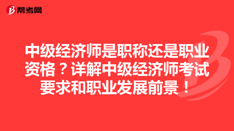 中级经济师是职称还是职业资格?详解中级经济师考试要求和职业发展前景!