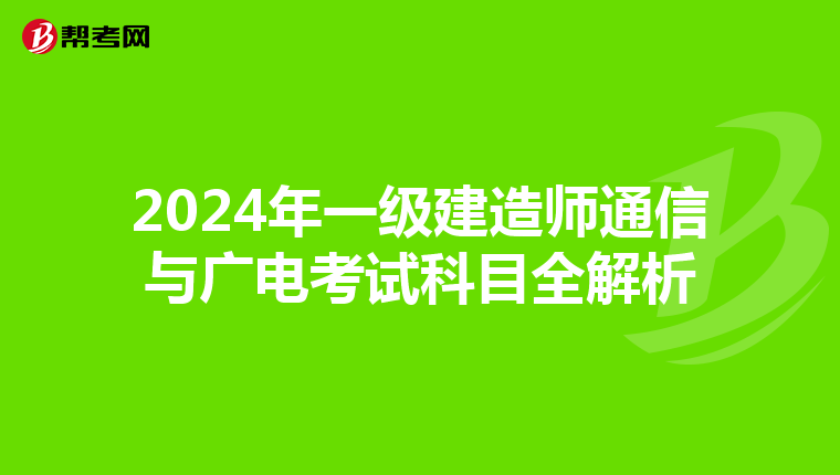 2024年一级建造师通信与广电考试科目全解析