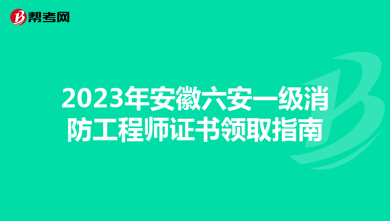 2023年安徽六安一级消防工程师证书领取指南