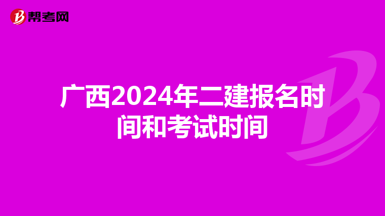 廣西2024年二建報(bào)名時(shí)間和考試時(shí)間