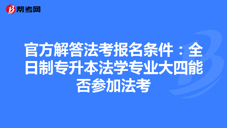 官方解答法考报名条件：全日制专升本法学专业大四能否参加法考