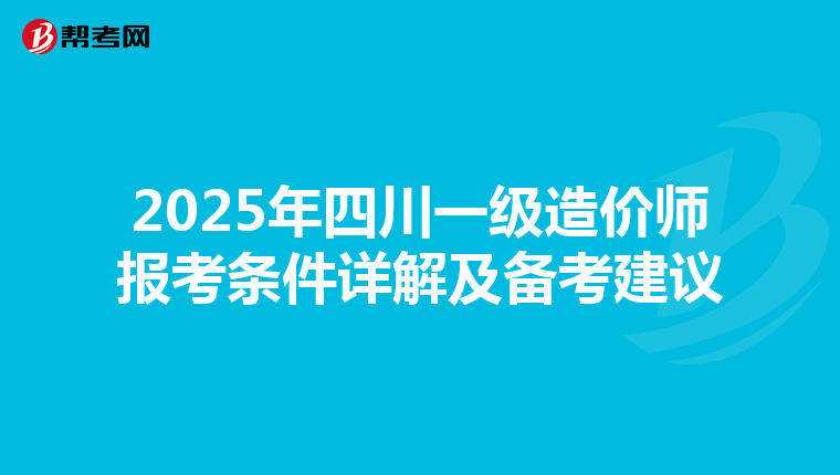 2025年四川一级造价师报考条件详解及备考建议