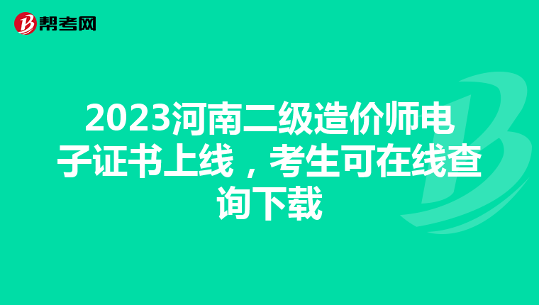 2023河南二级造价师电子证书上线，考生可在线查询下载