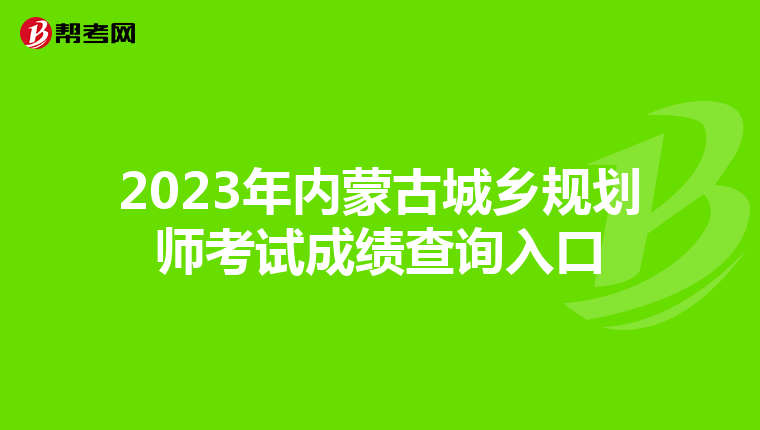 2023年内蒙古城乡规划师考试成绩查询入口
