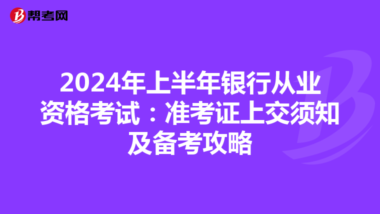 2024年上半年银行从业资格考试：准考证上交须知及备考攻略