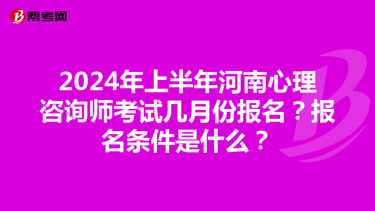 2024年上半年河南心理咨询师考试几月份报名？报名条件是什么？