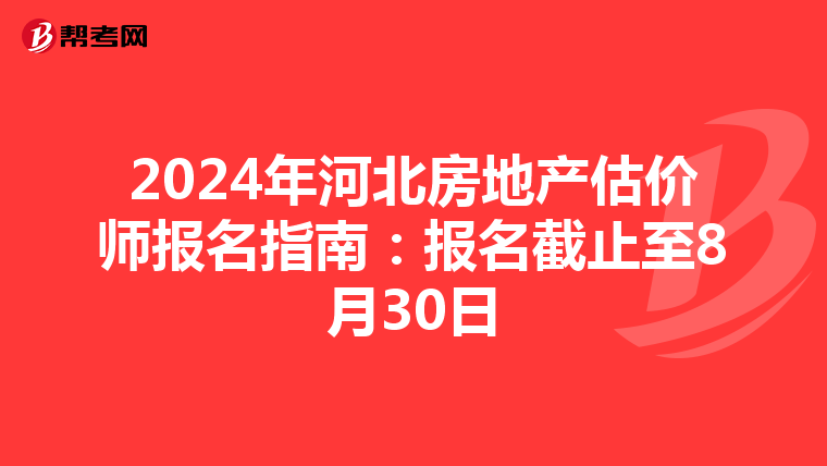 2024年河北房地產估價師報名指南：報名截止至8月30日