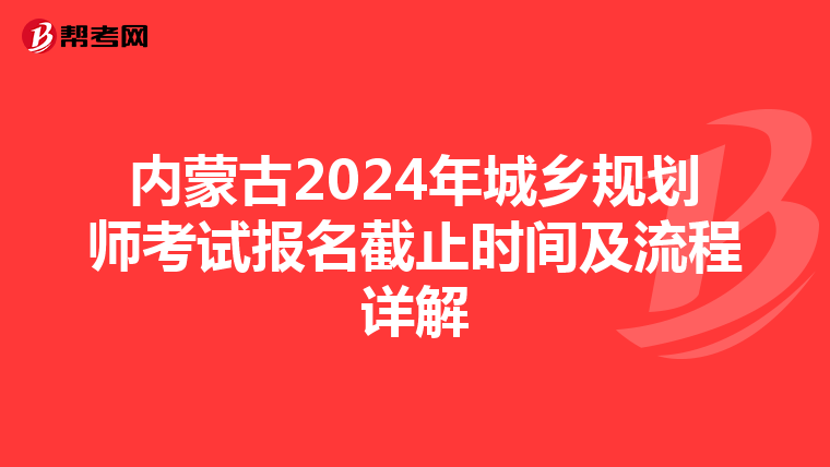 内蒙古2024年城乡规划师考试报名截止时间及流程详解