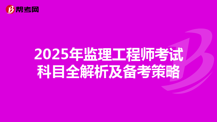 2025年监理工程师考试科目全解析及备考策略