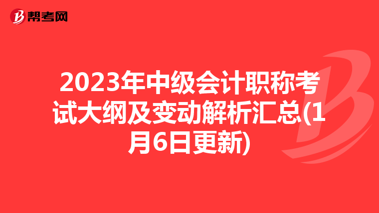 2023年中級(jí)會(huì)計(jì)職稱考試大綱及變動(dòng)解析匯總(1月6日更新)