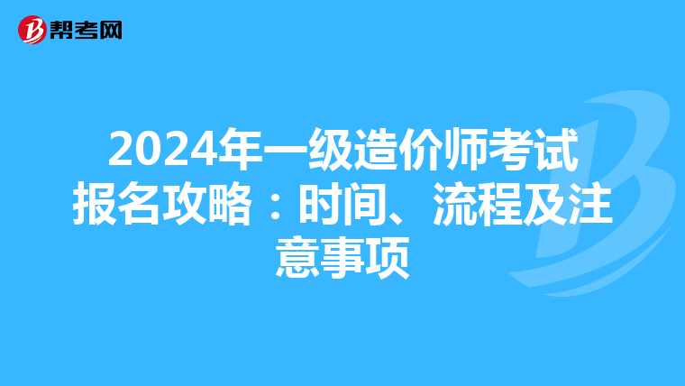 2024年一級造價師考試報名攻略：時間、流程及注意事項