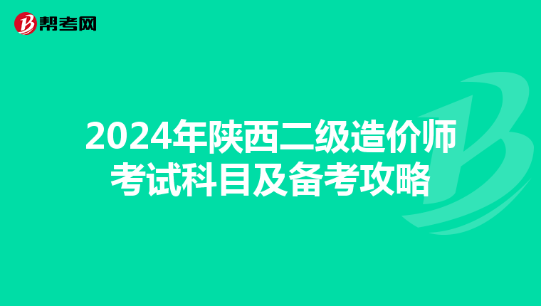 2024年陕西二级造价师考试科目及备考攻略