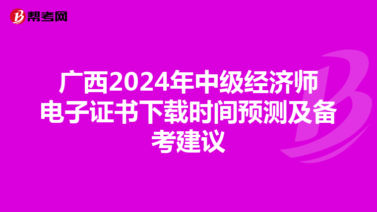 广西2024年中级经济师电子证书下载时间预测及备考建议
