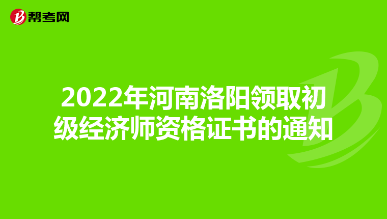 2022年河南洛阳领取初级经济师资格证书的通知