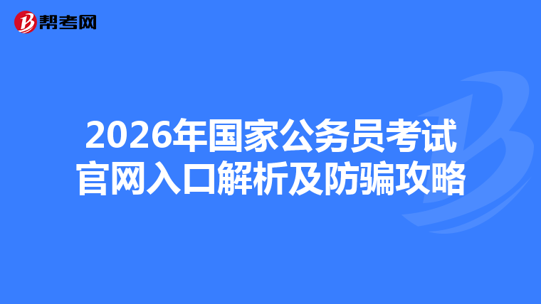 2026年国家公务员考试官网入口解析及防骗攻略