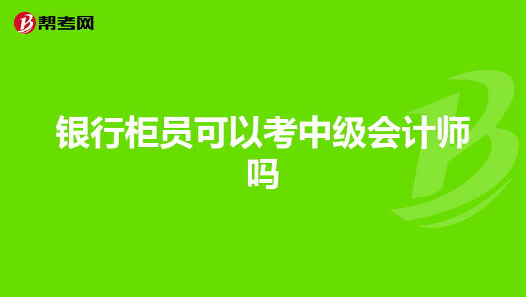 银行柜员可以考中级会计师吗