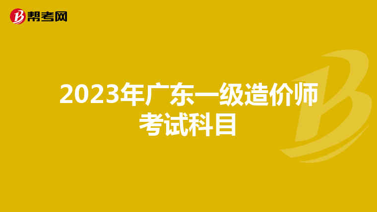 2023年广东一级造价师考试科目