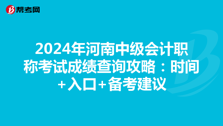 2024年河南中级会计职称考试成绩查询攻略：时间+入口+备考建议