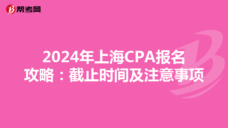 2024年上海CPA报名攻略：截止时间及注意事项