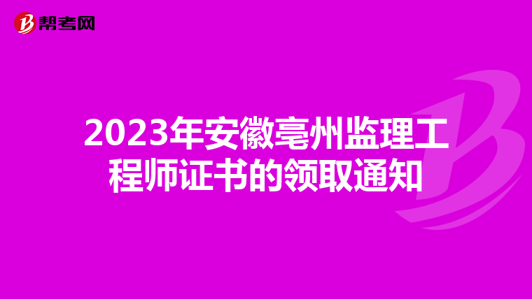 2023年安徽亳州监理工程师证书的领取通知