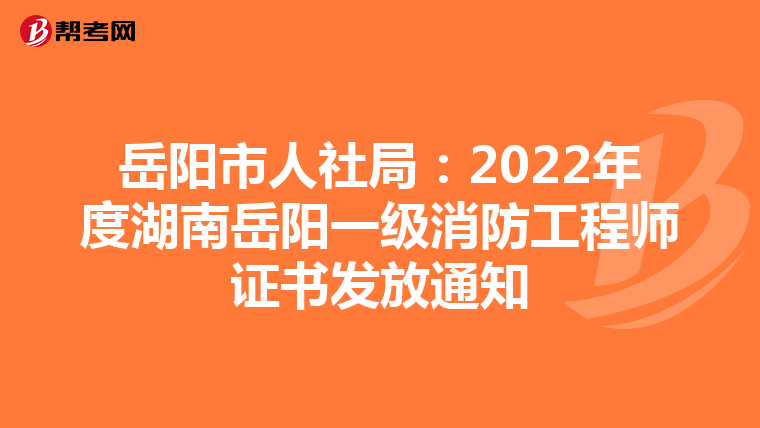 岳阳市人社局:2022年度湖南岳阳一级消防工程师证书发放通知