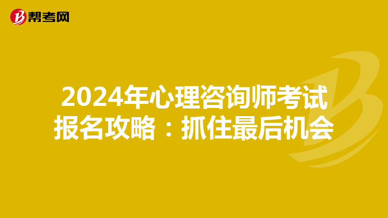 2024年心理咨询师考试报名攻略：抓住最后机会