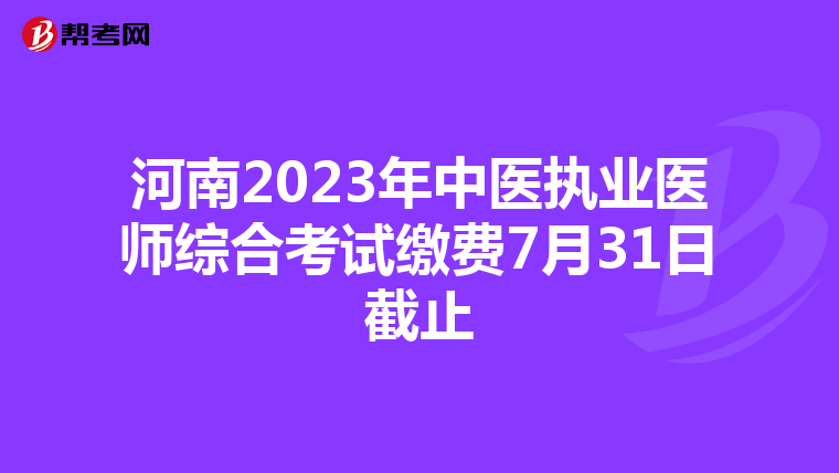 河南2023年中医执业医师综合考试缴费7月31日截止