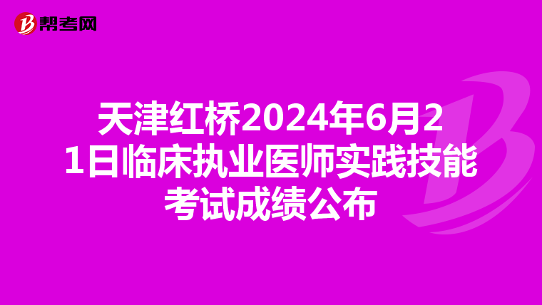 天津红桥2024年6月21日临床执业医师实践技能考试成绩公布