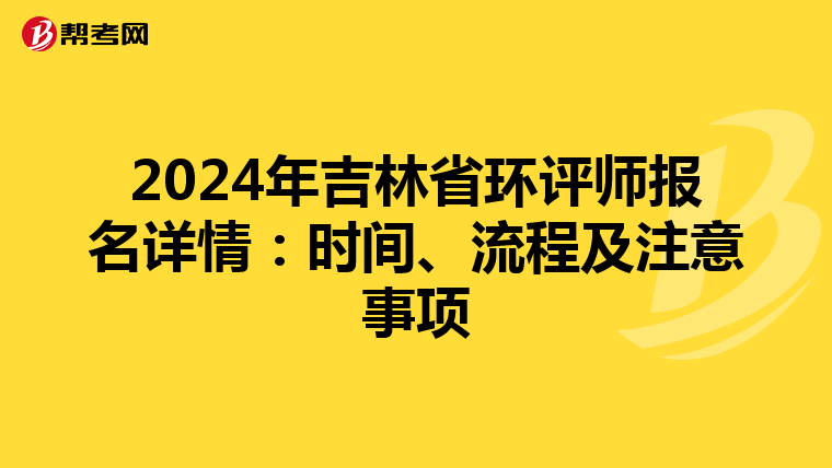 2024年吉林省环评师报名详情：时间、流程及注意事项