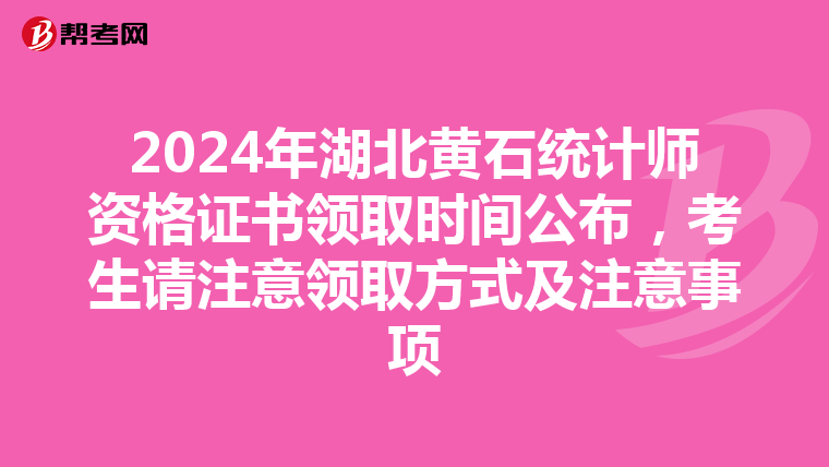 2024年湖北黄石统计师资格证书领取时间公布，考生请注意领取方式及注意事项