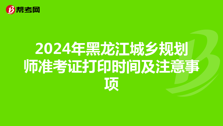 2024年黑龙江城乡规划师准考证打印时间及注意事项