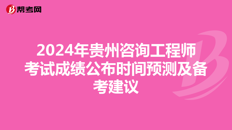 2024年贵州咨询工程师考试成绩公布时间预测及备考建议