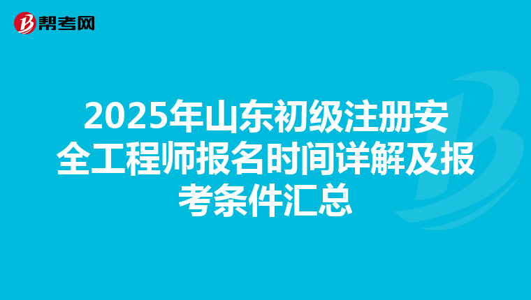 2025年山东初级注册安全工程师报名时间详解及报考条件汇总