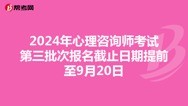2024年心理咨询师考试第三批次报名截止日期提前至9月20日
