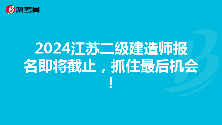 2024江蘇二級建造師報名即將截止，抓住最后機會！