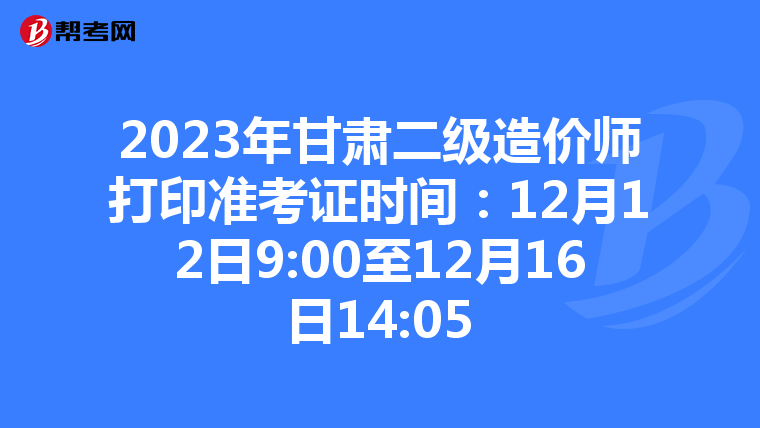 2023年甘肅二級造價師打印準考證時間：12月12日9:00至12月16日14:05
