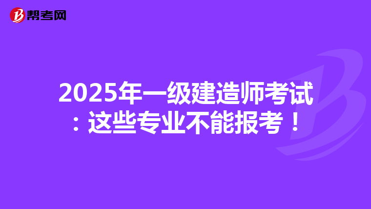 2025年一级建造师考试：这些专业不能报考！