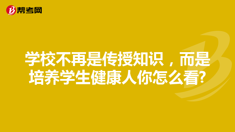 学校不再是传授知识，而是培养学生健康人你怎么看?