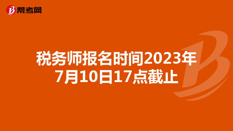 税务师报名时间2023年7月10日17点截止
