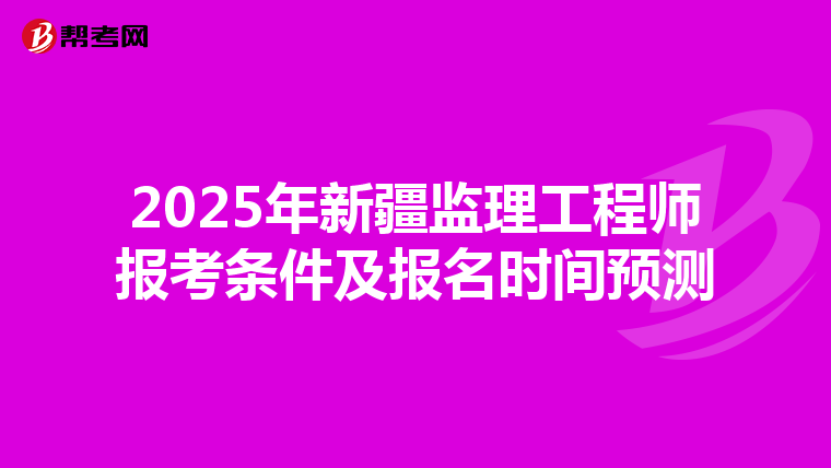 2025年新疆监理工程师报考条件及报名时间预测