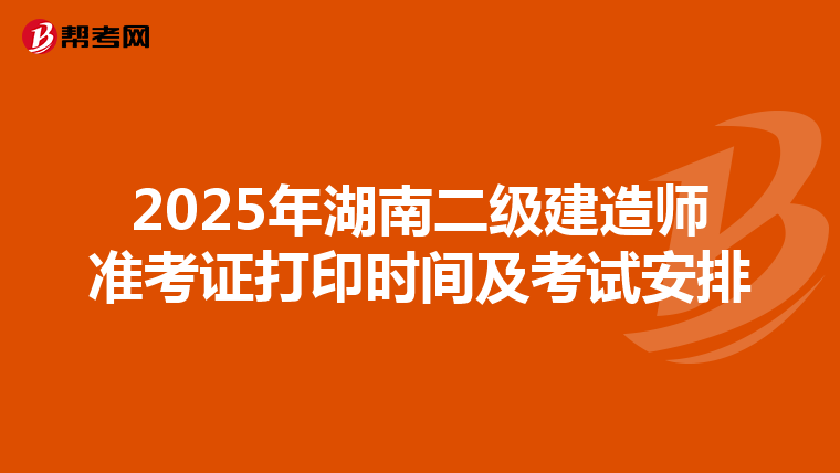 2025年湖南二級建造師準(zhǔn)考證打印時(shí)間及考試安排