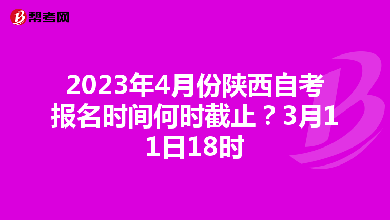 2023年4月份陕西自考报名时间何时截止？3月11日18时