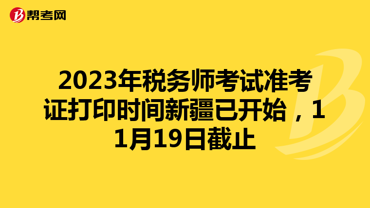 2023年税务师考试准考证打印时间新疆已开始,11月19日截止