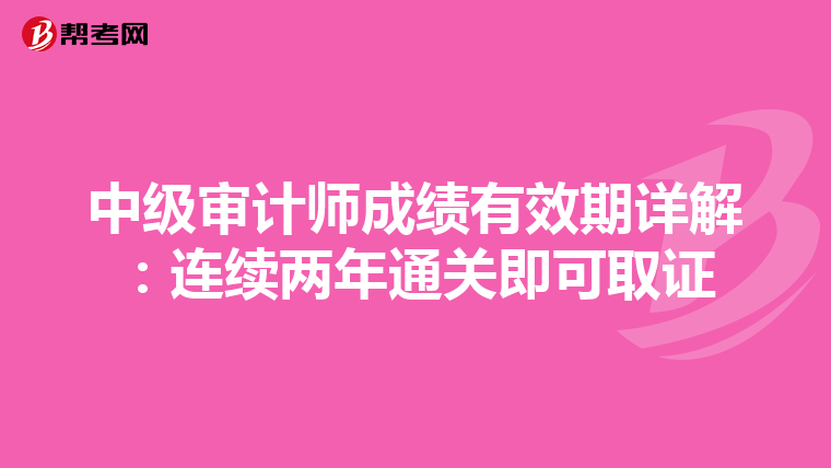 中级审计师成绩有效期详解：连续两年通关即可取证