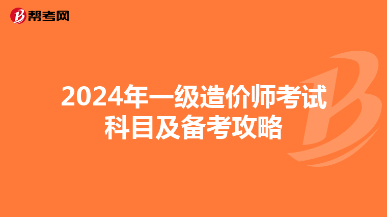 2024年一级造价师考试科目及备考攻略