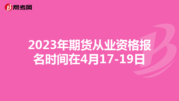 2023年期货从业资格报名时间在4月17-19日