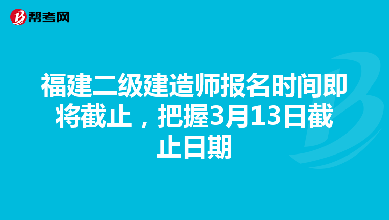 福建二级建造师报名时间即将截止，把握3月13日截止日期