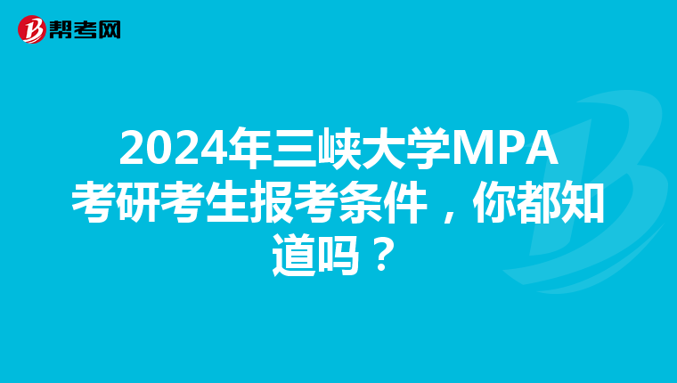 2024年三峡大学MPA考研考生报考条件，你都知道吗？
