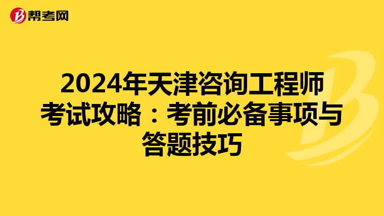2024年天津咨询工程师考试攻略：考前必备事项与答题技巧