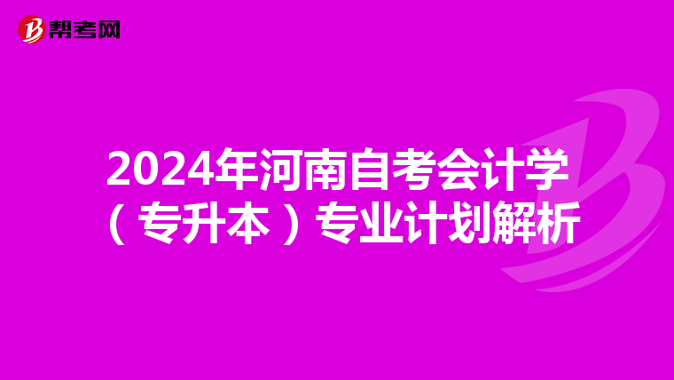2024年河南自考会计学（专升本）专业计划解析